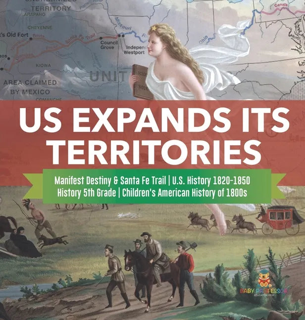 US Expands Its Territories Manifest Destiny & Santa Fe Trail U.S. History 1820-1850 History 5th Grade Children's American History of 1800s - Hardcover