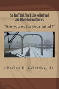 So, You Think You'd Like to Railroad and Other Railroad Stories: "Are you outta your mind?" - Paperback