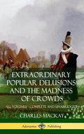 Extraordinary Popular Delusions and The Madness of Crowds: All Volumes, Complete and Unabridged (Hardcover) - Hardcover