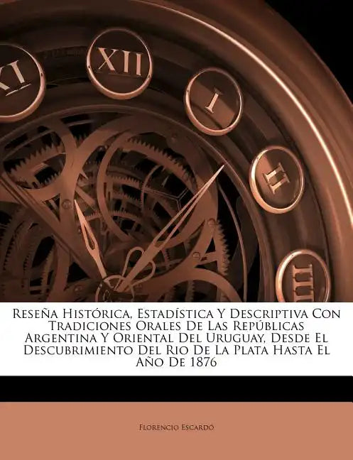 Reseña Histórica, Estadística Y Descriptiva Con Tradiciones Orales De Las Repúblicas Argentina Y Oriental Del Uruguay, Desde El Descubrimiento Del Rio - Paperback
