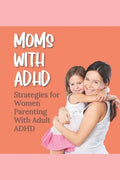 Moms With ADHD: Strategies for Women Parenting With Adult ADHD - Paperback
