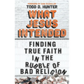 What Jesus Intended: Finding True Faith in the Rubble of Bad Religion - Paperback