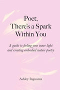 Poet, There's a Spark Within You: A guide to feeling your inner light and creating embodied nature poetry - Paperback