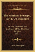 The Kristiyani Prajnapti, Part 1, On Buddhism: Or The Evidences And Doctrines Of The Christian Religion (1885) - Paperback