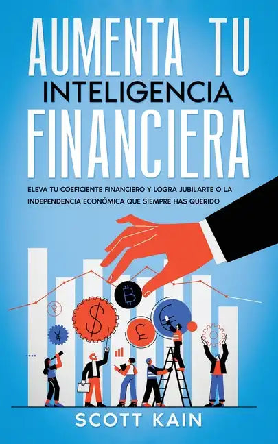 Aumenta tu Inteligencia Financiera: Eleva tu Coeficiente Financiero y Logra Jubilarte o la Independencia Económica que Siempre has Querido - Paperback
