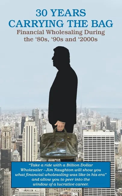 30 YEARS CARRYING THE BAG / Financial Wholesaling During the '80s, '90s and '2000s - Paperback