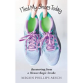 I Tied My Shoes Today: Recovering from a Hemorrhagic Stroke - Paperback