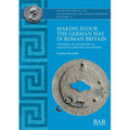 Making Flour the German Way in Roman Britain: Distribution, use and deposition of imported lava quernstones and millstones - Paperback