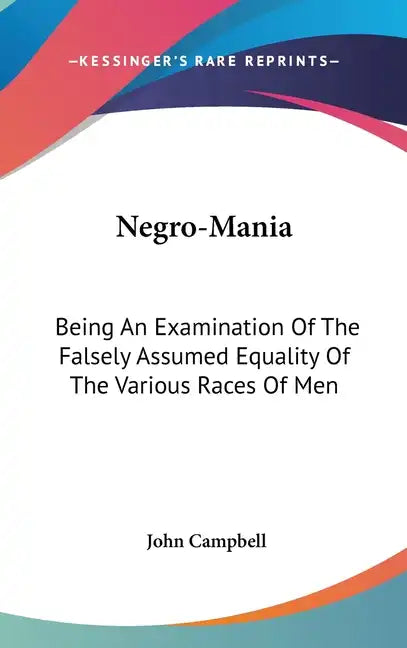 Negro-Mania: Being An Examination Of The Falsely Assumed Equality Of The Various Races Of Men - Hardcover