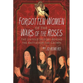 Forgotten Women of the Wars of the Roses: The Untold History Behind the Battle for the Crown - Hardcover