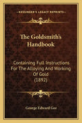 The Goldsmith's Handbook: Containing Full Instructions For The Alloying And Working Of Gold (1892) - Paperback