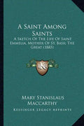 A Saint Among Saints: A Sketch Of The Life Of Saint Emmelia, Mother Of St. Basil The Great (1885) - Paperback