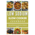 Low Sodium Slow Cooker Cookbook: Quick and Delicious Low Salt and Low-Cholesterol Recipes - Paperback