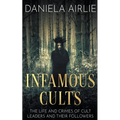 Infamous Cults: The Life and Crimes of Cult Leaders and Their Followers - Paperback