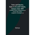 Notes and Queries, Index to Seventh Volume, January-June 1853; A Medium of Inter-communication for Literary Men, Artists, Antiquaries, Genealogists, e - Paperback