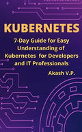 Kubernetes: 7-Day Guide for Easy Understanding of Kubernetes for Developers and IT Professionals - Paperback
