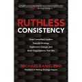 Ruthless Consistency: How Committed Leaders Execute Strategy, Implement Change, and Build Organizations That Win - Hardcover