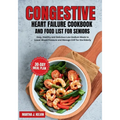Congestive Heart Failure Cookbook and Food List for Seniors: Easy, Healthy and Delicious Low-Sodium Meals to Lower Blood Pressure and Manage CHF for t - Paperback