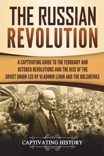 The Russian Revolution: A Captivating Guide to the February and October Revolutions and the Rise of the Soviet Union Led by Vladimir Lenin and - Paperback