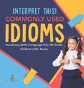 Interpret This! Commonly Used Idioms Vocabulary Skills Language Arts 5th Grade Children's ESL Books - Hardcover