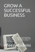 Grow a Successful Business: How to Start, Run and Grow a Successful Business, Tips for Growing a Successful Business, What every business needs to - Paperback