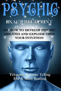Psychic: EXACT BLUEPRINT on How to Develop Psychic Abilities and Explode Open Your Intuition - Telepathy, Fortune Telling, ESP & Mind Reading - Paperback