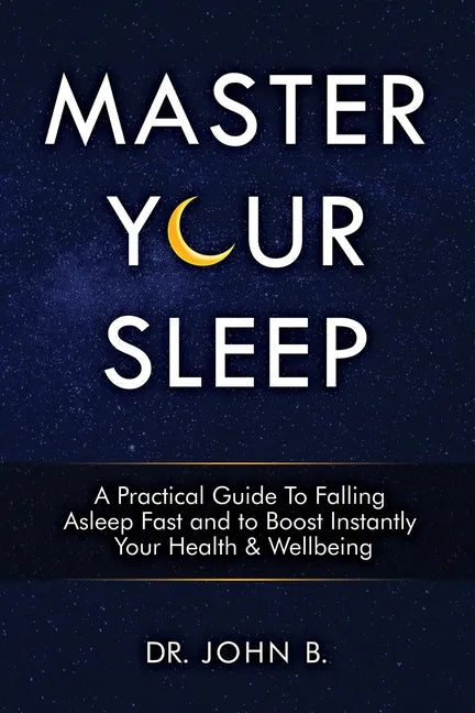 Master Your Sleep: A Practical Guide to Falling Asleep Fast and to Boost Instantly Your Health & Wellbeing - Paperback