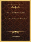 Two Glastonbury Legends: King Arthur and St. Joseph of Arimathea - Hardcover