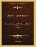 Christ The End Of The Law: Being The Preface To The Geneva Bible Of 1550 (1850) - Paperback