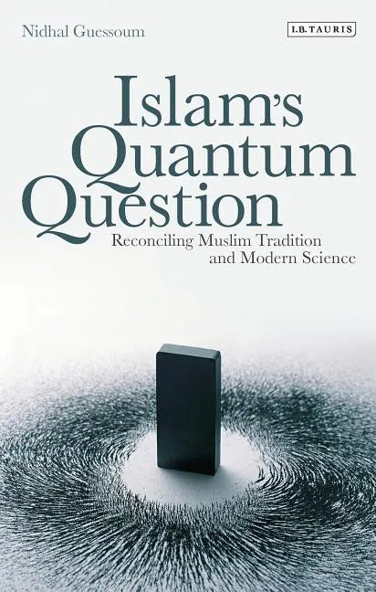 Islam's Quantum Question: Reconciling Muslim Tradition and Modern Science - Paperback