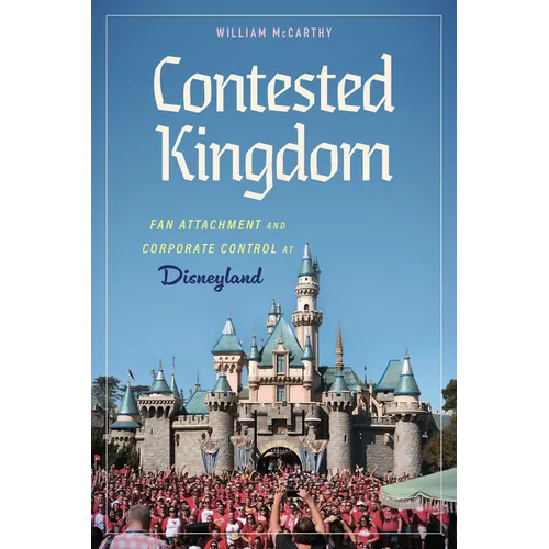 Contested Kingdom: Fan Attachment and Corporate Control at Disneyland (Hardback) - Hardcover