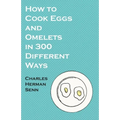 How to Cook Eggs and Omelets in 300 Different Ways - Paperback