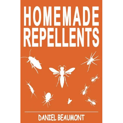 Homemade Repellents: 31 Organic Repellents and Natural Home Remedies to Get Rid of Bugs, Prevent Bug Bites, and Heal Bee Stings - Paperback