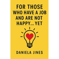 For Those Who Have a Job and Are Not Happy... Yet - Paperback