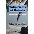 Tulip Fields of Batavia: An Incredible True Story - Paperback