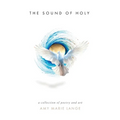 The Sound of Holy: A Collection of Poetry and Art - Paperback