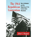 The 1964 Republican Convention: Barry Goldwater and the Beginning of the Conservative Movement - Paperback