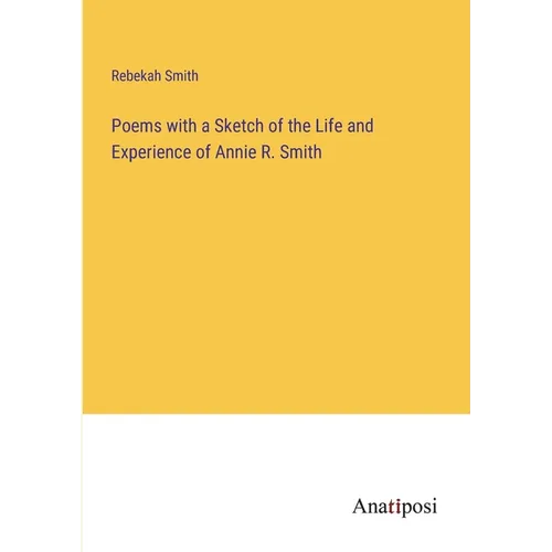 Poems with a Sketch of the Life and Experience of Annie R. Smith - Paperback