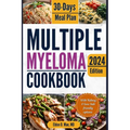 Multiple Myeloma Cookbook: The Ultimate Food & Wellness Approach to Multiple Myeloma Cancer - Optimizing Your Diet for Treatment Success with 30 - Paperback