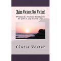 Claim Victory, Not Victim!: Overcome Victim Mentality to Live a Joy Filled Life! - Paperback