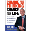 Change Your Thinking, Change Your Life: How to Unlock Your Full Potential for Success and Achievement - Paperback