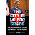 The City Is Up for Grabs: How Chicago Mayor Lori Lightfoot Led and Lost a City in Crisis - Paperback