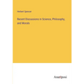 Recent Discussions in Science, Philosophy, and Morals - Paperback