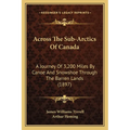 Across The Sub-Arctics Of Canada: A Journey Of 3,200 Miles By Canoe And Snowshoe Through The Barren Lands (1897) - Paperback
