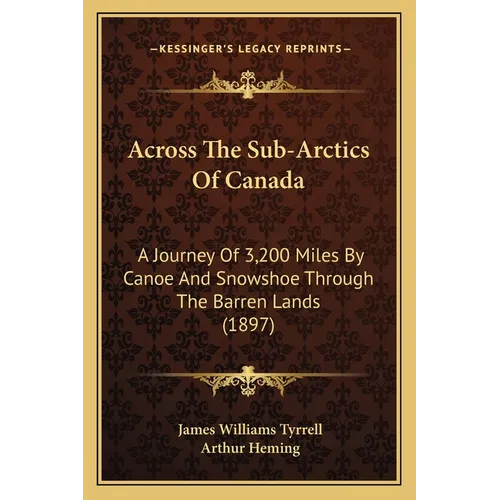 Across The Sub-Arctics Of Canada: A Journey Of 3,200 Miles By Canoe And Snowshoe Through The Barren Lands (1897) - Paperback