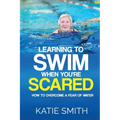 Learning To Swim When You're Scared: How To Overcome A Fear Of Water - Paperback