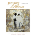 Jumping the Broom: The Surprising Multicultural Origins of a Black Wedding Ritual - Paperback