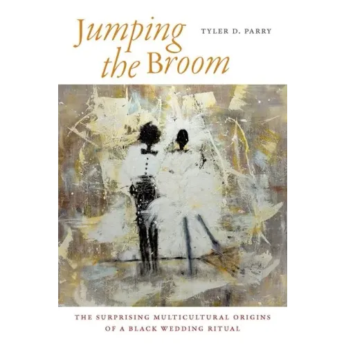 Jumping the Broom: The Surprising Multicultural Origins of a Black Wedding Ritual - Paperback