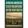 African American State Volunteers in the New South: Race, Masculinity, and the Militia in Georgia, Texas, and Virginia, 1871-1906 - Hardcover