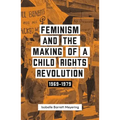 Feminism and the Making of a Child Rights Revolution: 1969-1979 - Paperback